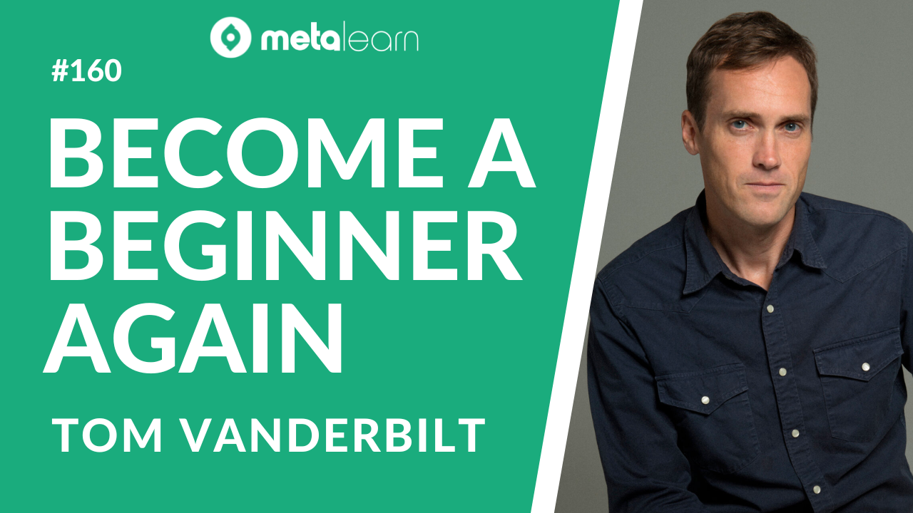 ML160 Tom Vanderbilt on Channelling Beginner's Mind,