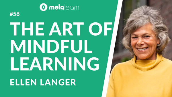 ML58: Ellen Langer on The Power of Mindful Learning, Common Learning Myths and How To Practice Mindfulness in Your Daily Life