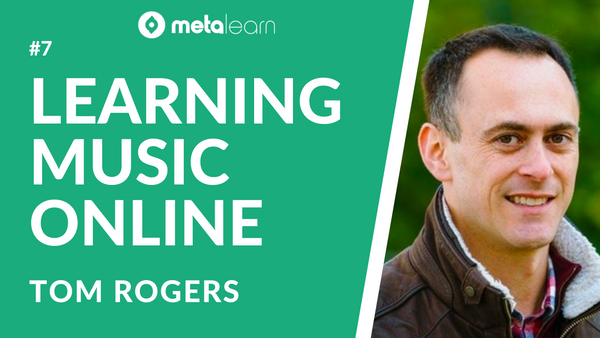 ML7: Tom Rogers on Learning Musical Instruments, Creating Online Education and The MetaSkill of Music
